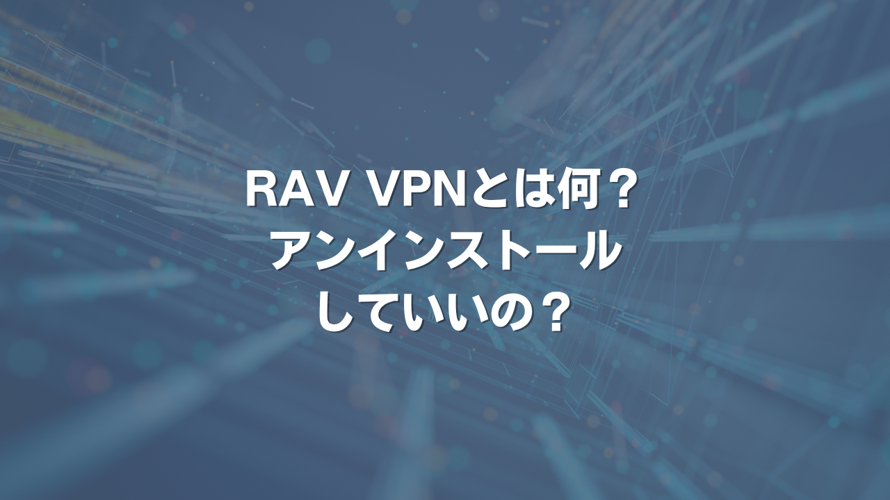 RAV VPNとは何？ アンインストールしていいの？