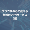 ブラウザのみで使える無料のVPNサービス7選