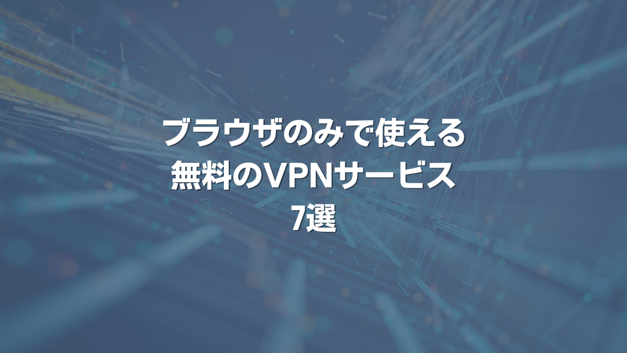 ブラウザのみで使える無料のVPNサービス7選