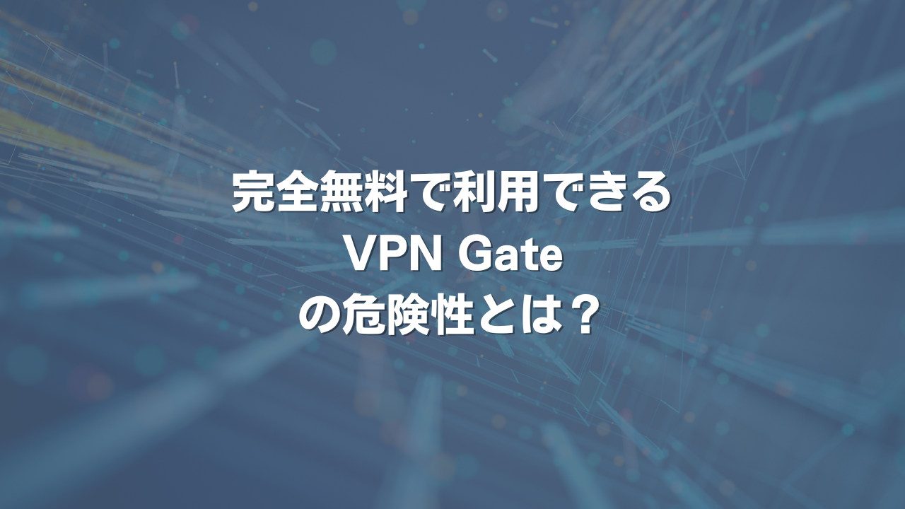 完全無料で利用できるVPN Gateの危険性とは？