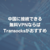 中国に接続できる無料VPNならばTransocksがおすすめ