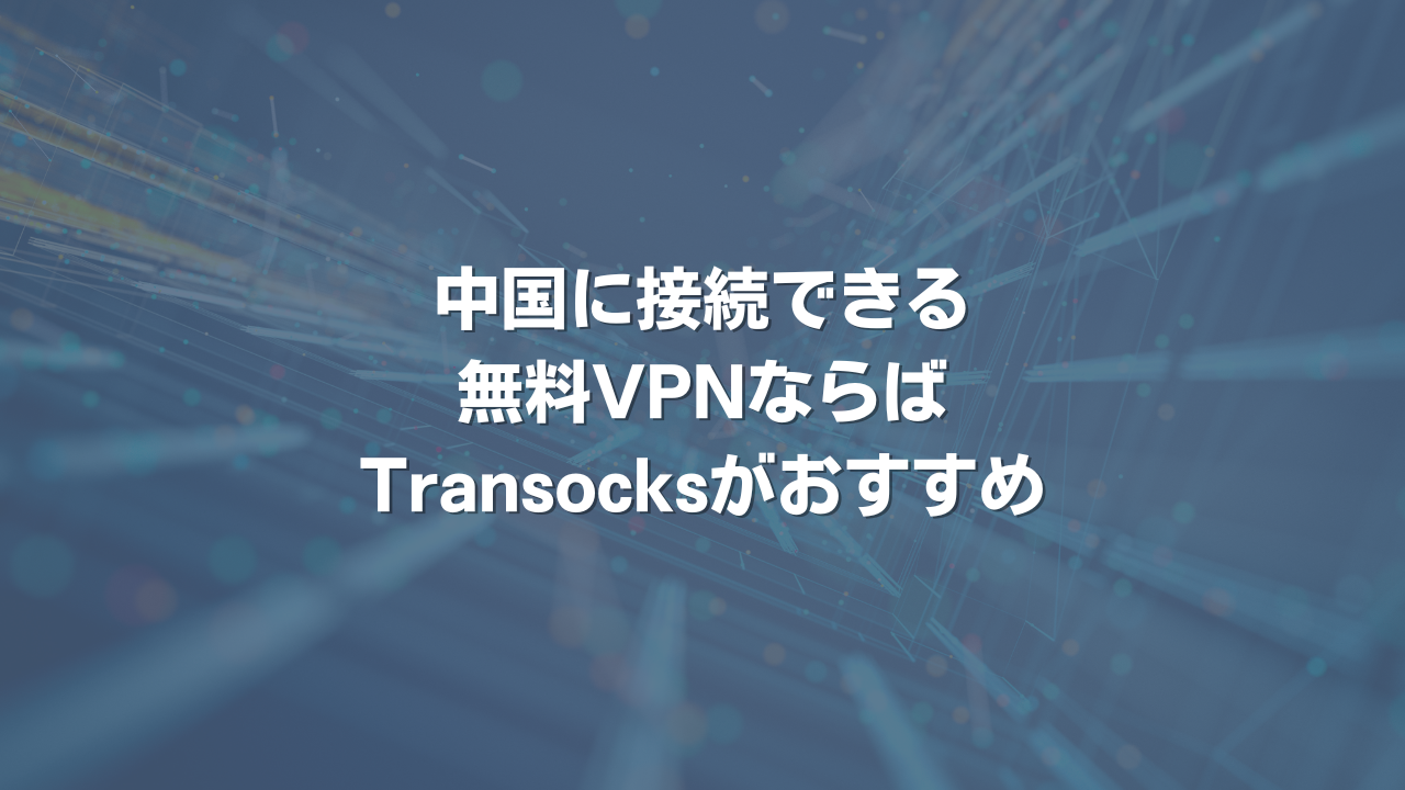 中国に接続できる無料VPNならばTransocksがおすすめ