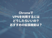 ChromeでVPNを利用するにはどうしたらいいの？おすすめの拡張機能は？