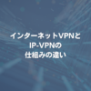 インターネットVPNとIP-VPNの仕組みの違い