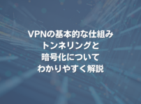 VPNの基本的な仕組み：トンネリングと暗号化についてわかりやすく解説