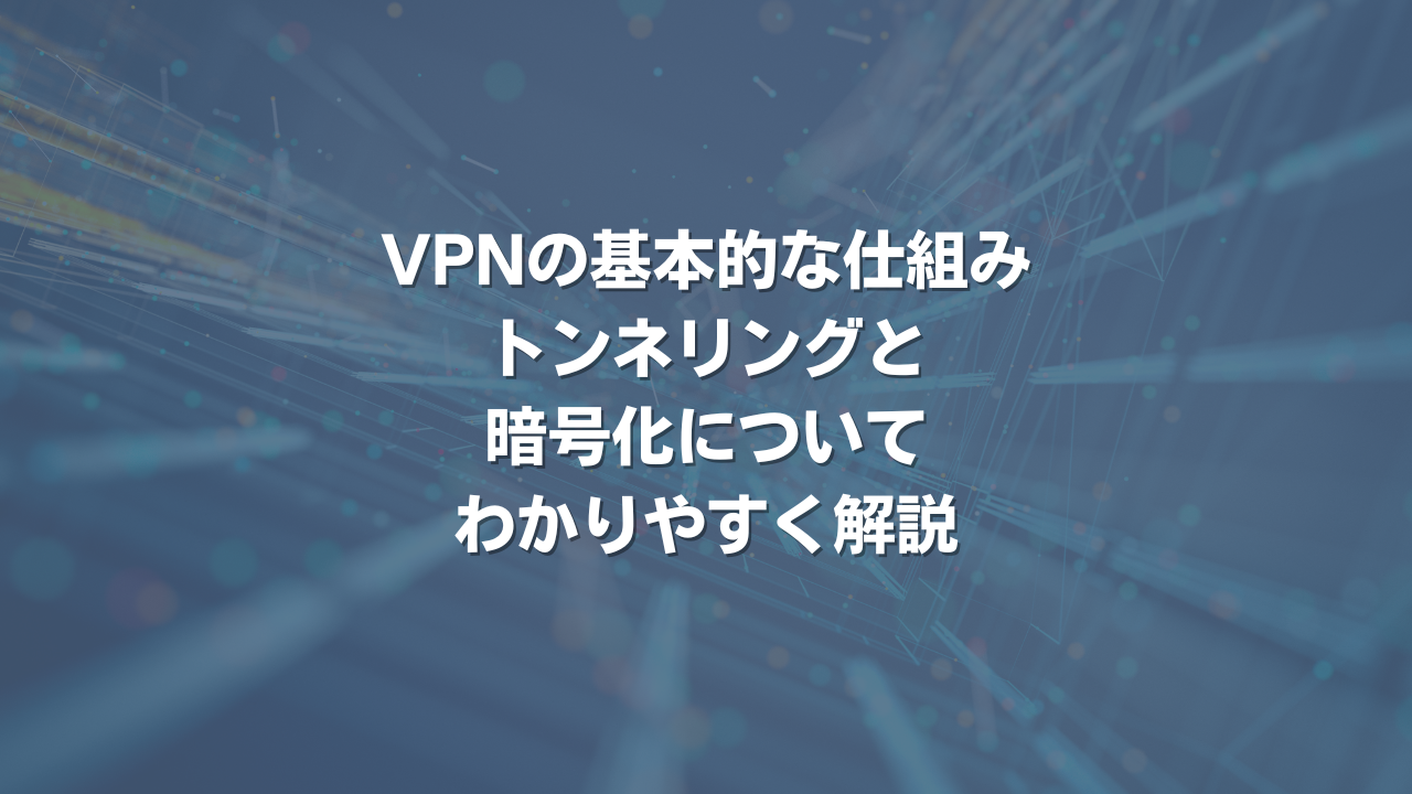 VPNの基本的な仕組み：トンネリングと暗号化についてわかりやすく解説