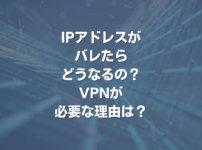 IPアドレスがバレたらどうなるの？ VPNが必要な理由は？