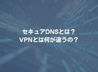 セキュアDNSとは? VPNとは何が違うの？