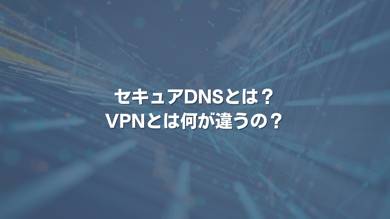 セキュアDNSとは? VPNとは何が違うの？