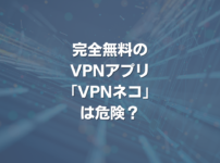 完全無料のVPNアプリ VPNネコは危険？