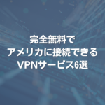 完全無料でアメリカに接続できるVPNサービス6選