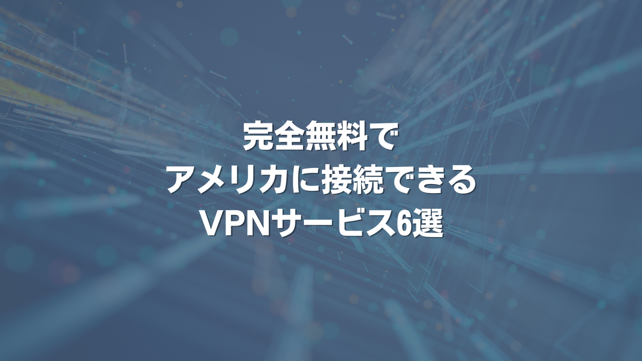 完全無料でアメリカに接続できるVPNサービス6選