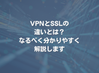 VPNとSSLの違いとは？ なるべく分かりやすく解説します