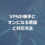 VPNが勝手にオンになる原因と対応方法