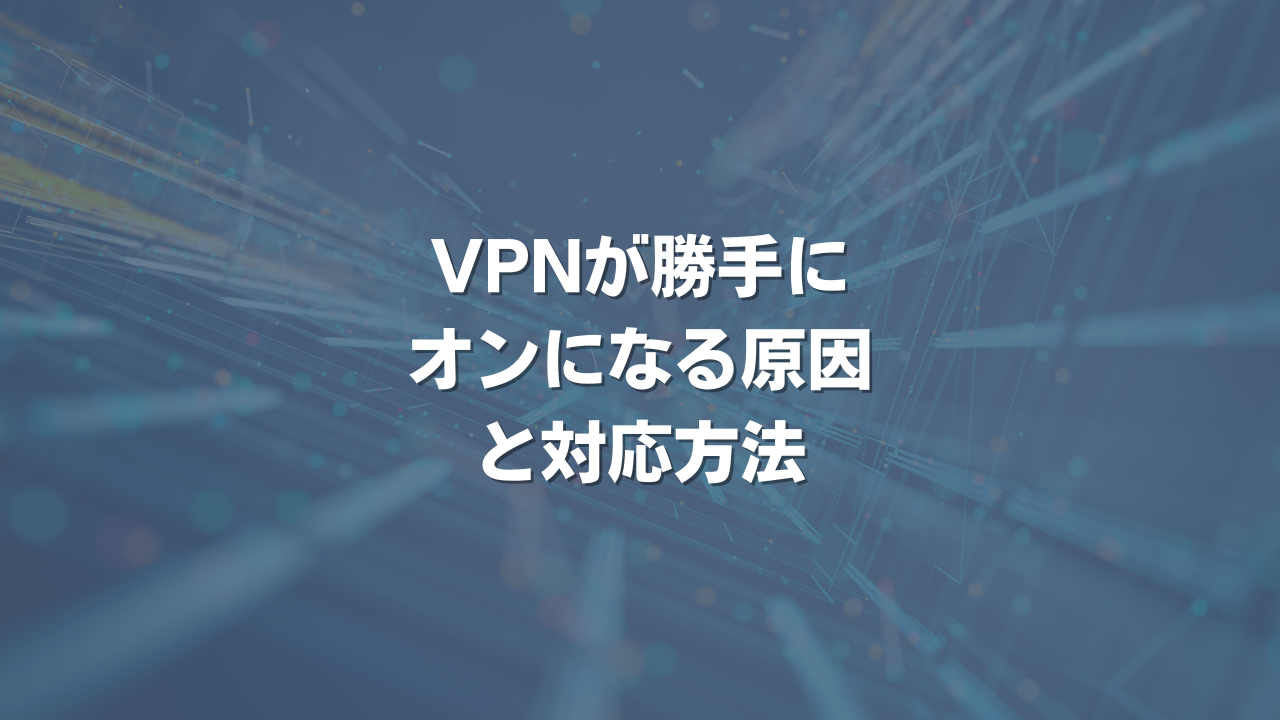 VPNが勝手にオンになる原因と対応方法