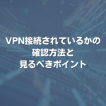 VPN接続されているかの確認方法と見るべきポイント