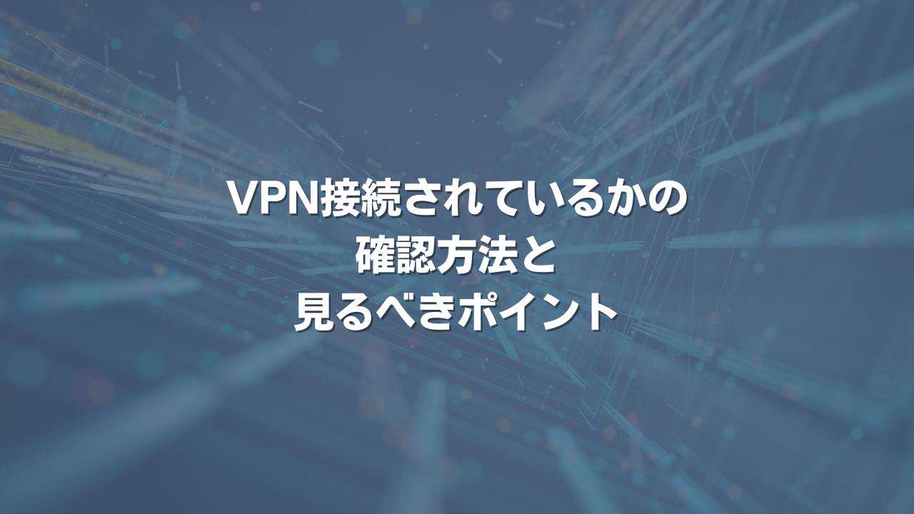 VPN接続されているかの確認方法と見るべきポイント