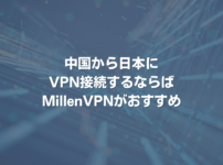 中国から日本にVPN接続するならばMillenVPNがおすすめ