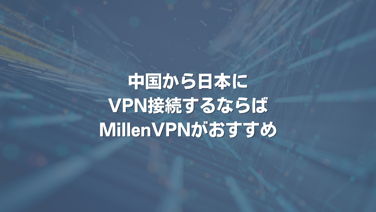 中国から日本にVPN接続するならばMillenVPNがおすすめ