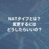 NATタイプとは？ 変更するにはどうしたらいいの？