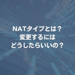 NATタイプとは？ 変更するにはどうしたらいいの？