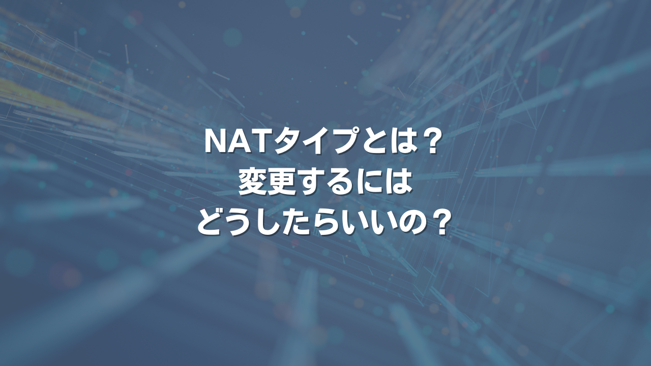 NATタイプとは？ 変更するにはどうしたらいいの？