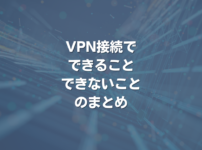 VPN接続で、できること・できないことのまとめ