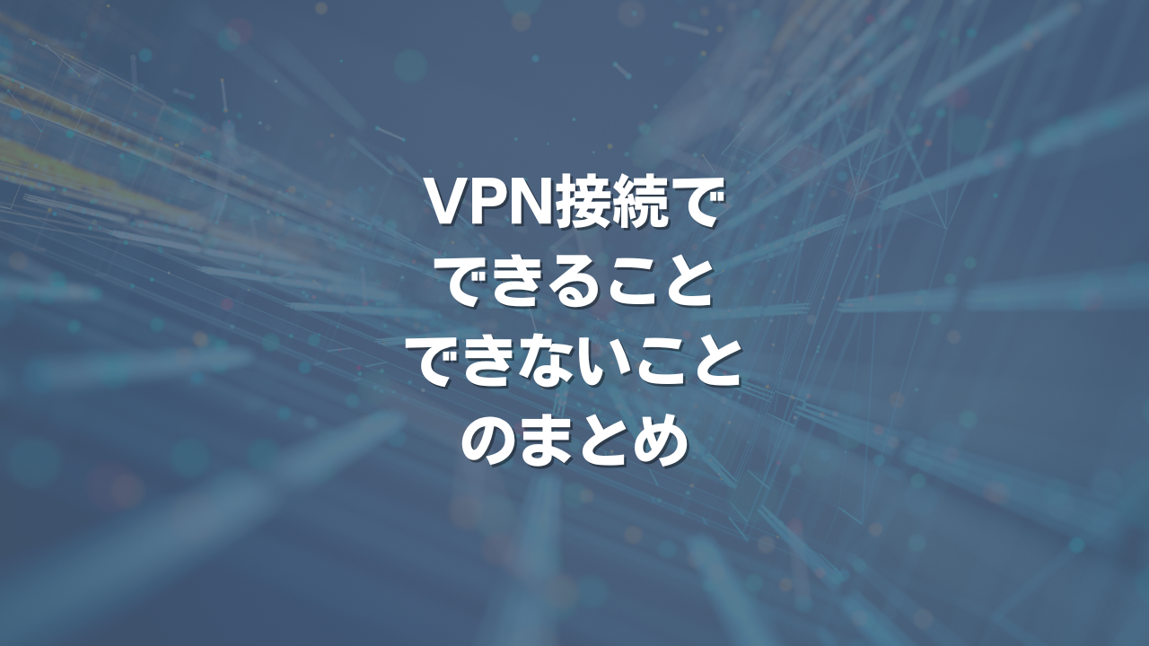 VPN接続で、できること・できないことのまとめ