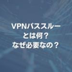 VPNパススルーとは何？ なぜ必要なの？