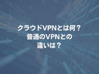 クラウドVPNとは何？ 普通のVPNとの違いは？