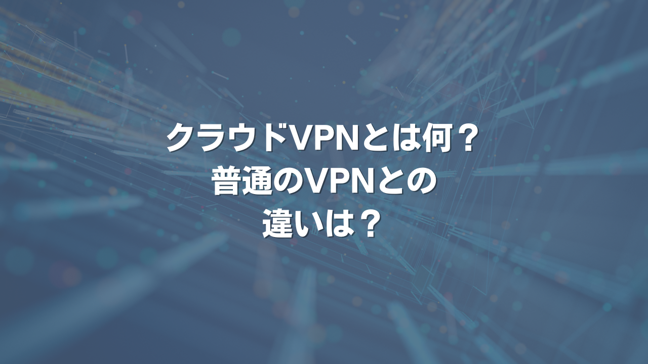 クラウドVPNとは何？ 普通のVPNとの違いは？