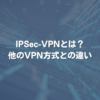 IPSec-VPNとは？ 他のVPN方式との違い