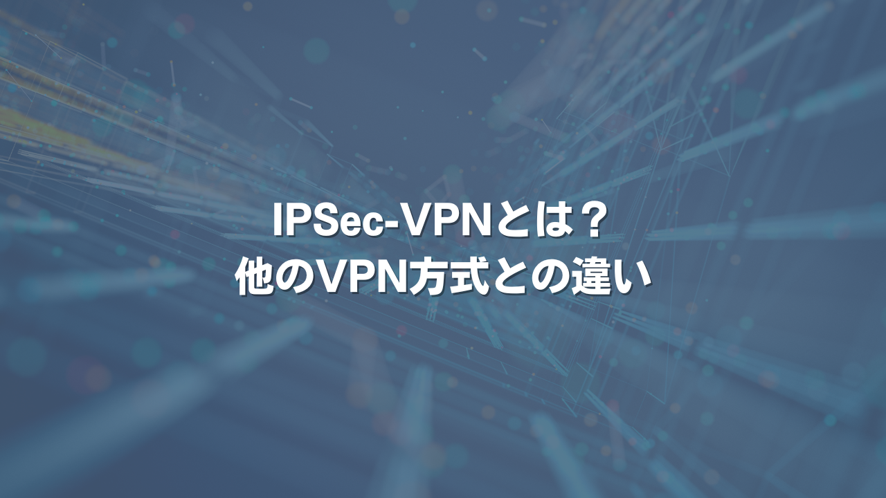 IPSec-VPNとは？ 他のVPN方式との違い