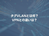 タグVLANとは何？ VPNとの違いは？