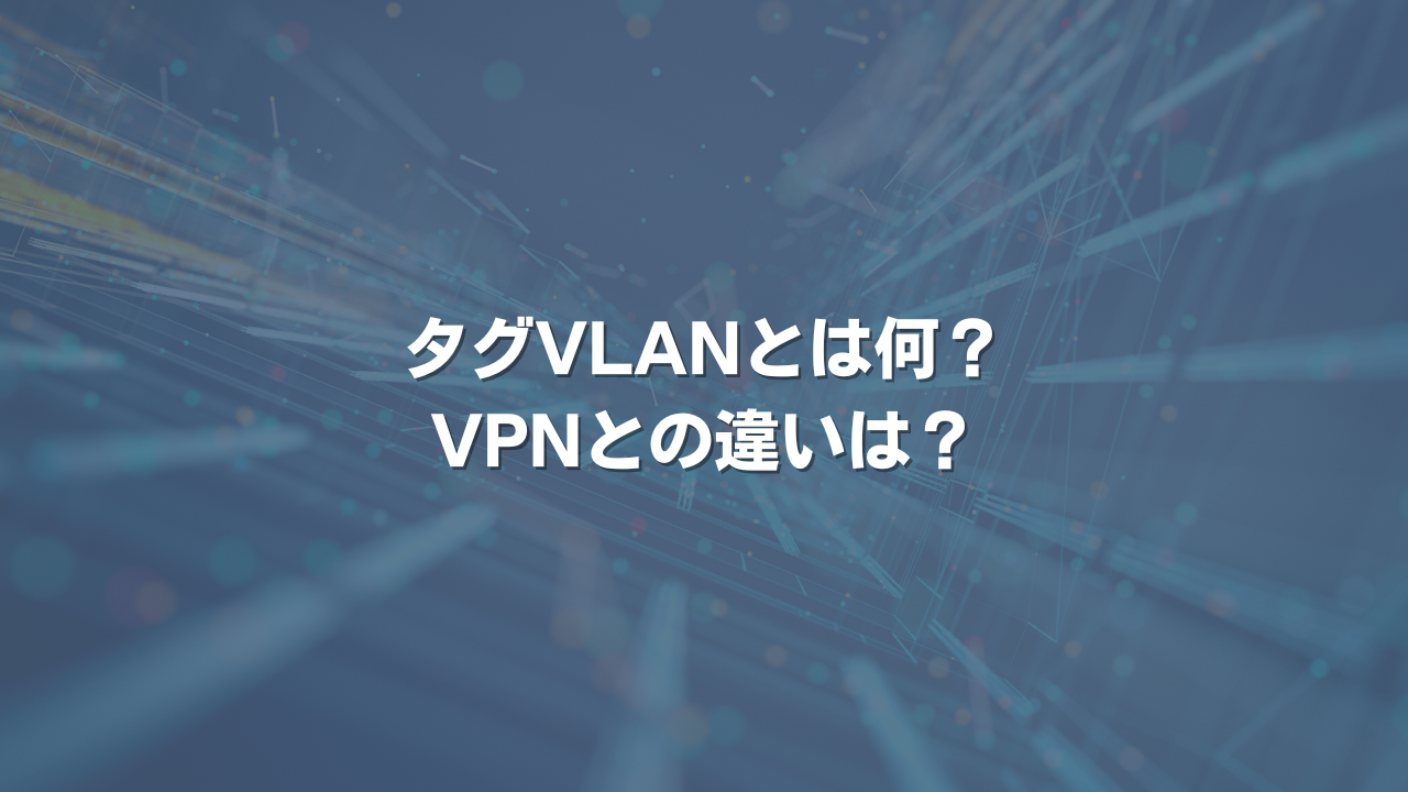 タグVLANとは何？ VPNとの違いは？