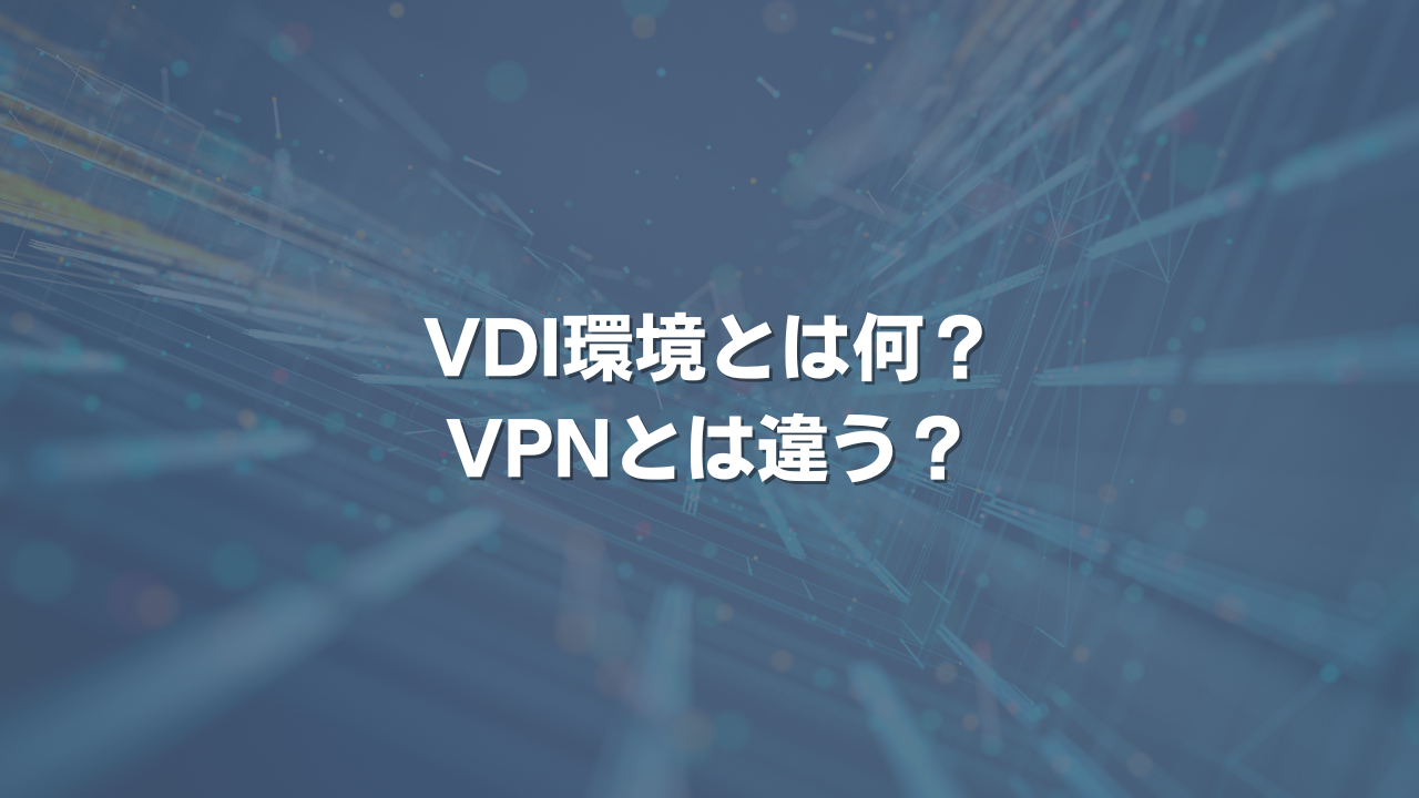 VDI環境とは何？ VPNとは違う？