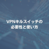 VPNキルスイッチの必要性と使い方