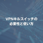 VPNキルスイッチの必要性と使い方