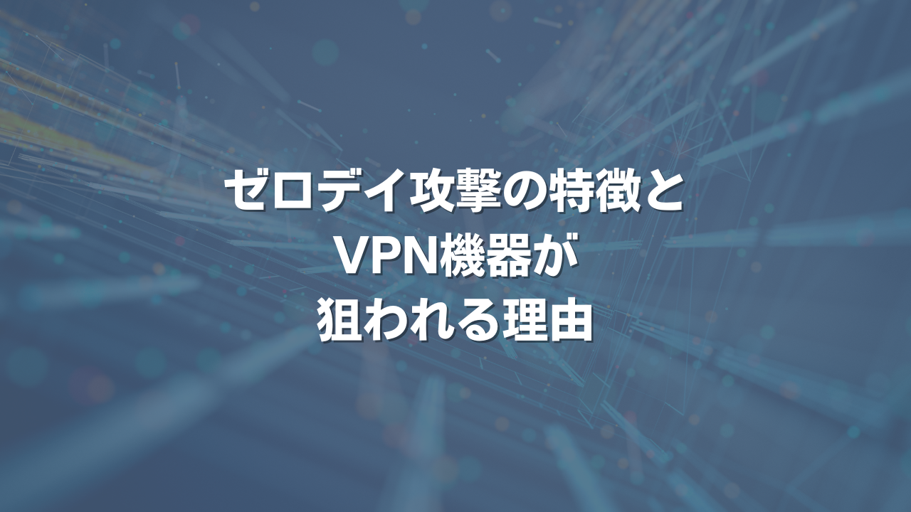 ゼロデイ攻撃の特徴とVPN機器が狙われる理由