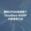 無料VPNの決定版？Cloudflare WARPの安全性とは