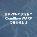 無料VPNの決定版？Cloudflare WARPの安全性とは