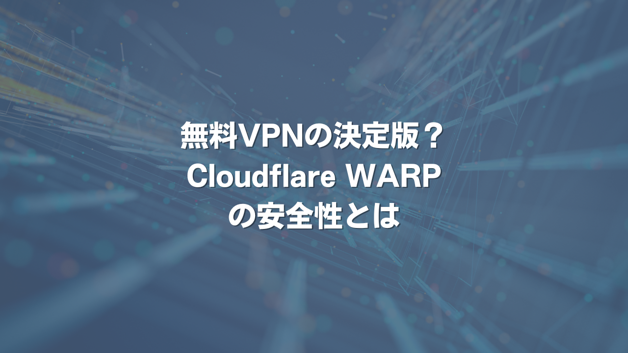 無料VPNの決定版？Cloudflare WARPの安全性とは