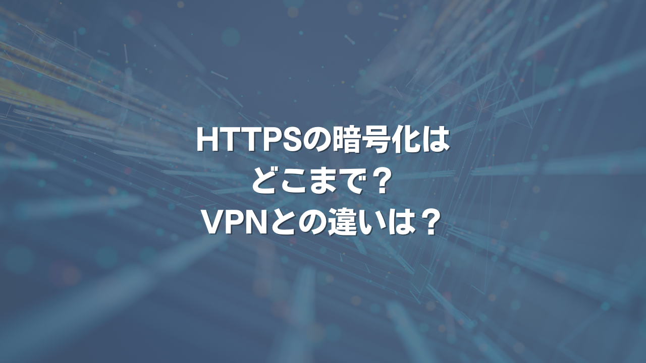 HTTPSの暗号化はどこまで？ VPNとの違いは？