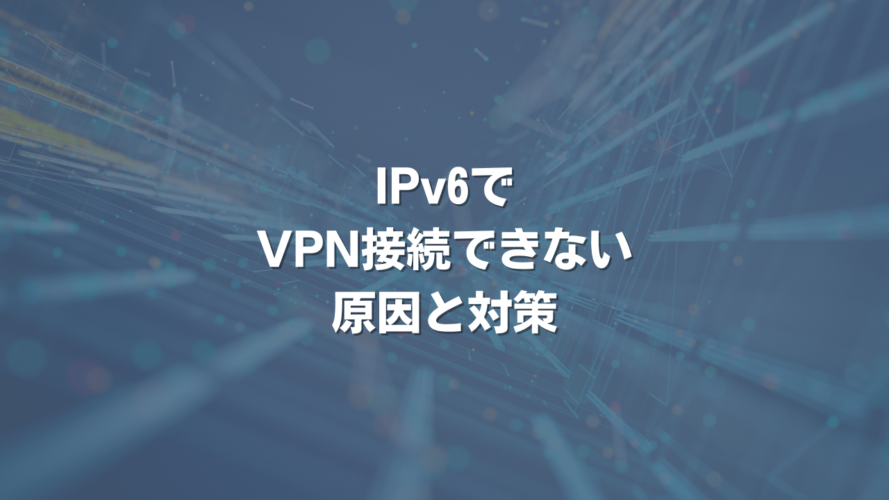 IPv6でVPN接続できない原因と対策