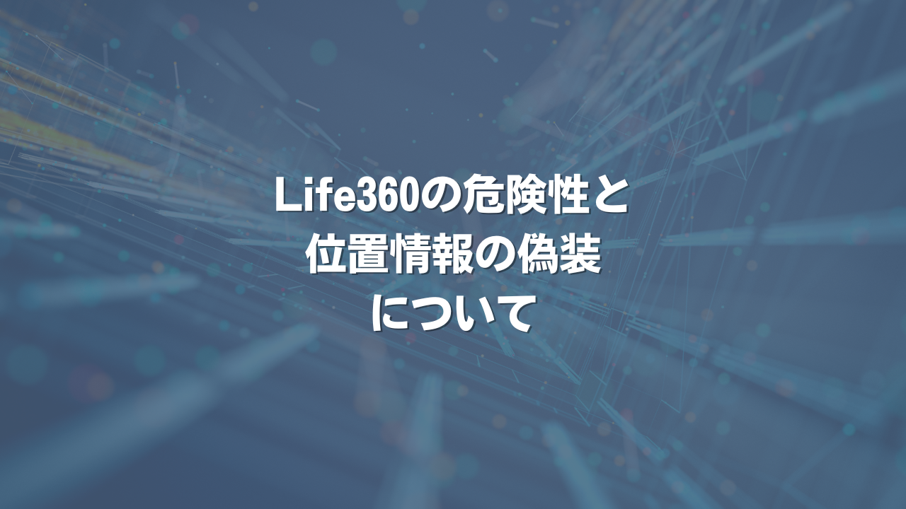 Life360の危険性と位置情報の偽装について