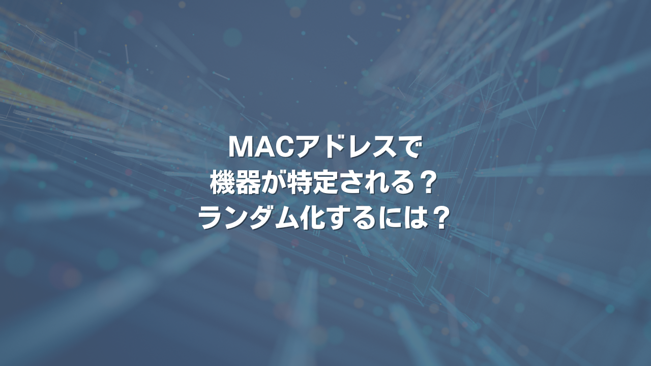 MACアドレスで機器が特定される？ ランダム化するには？