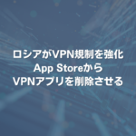 ロシアがVPN規制を強化 App StoreからVPNアプリを削除させる