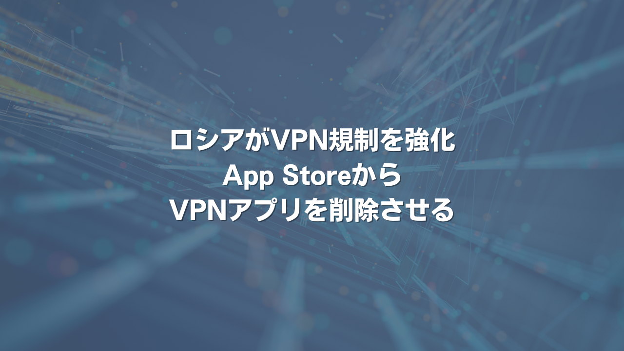 ロシアがVPN規制を強化 App StoreからVPNアプリを削除させる