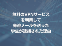 無料のVPNサービスを利用して脅迫メールを送った学生が逮捕された理由