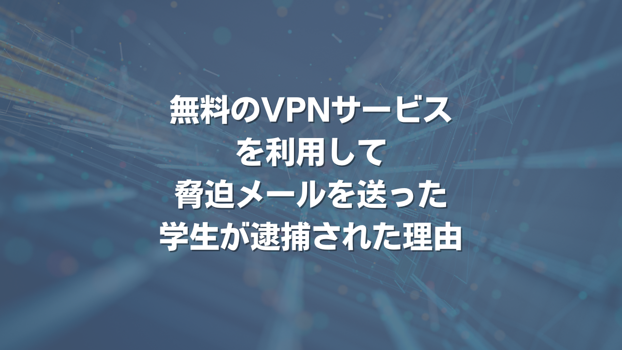 無料のVPNサービスを利用して脅迫メールを送った学生が逮捕された理由